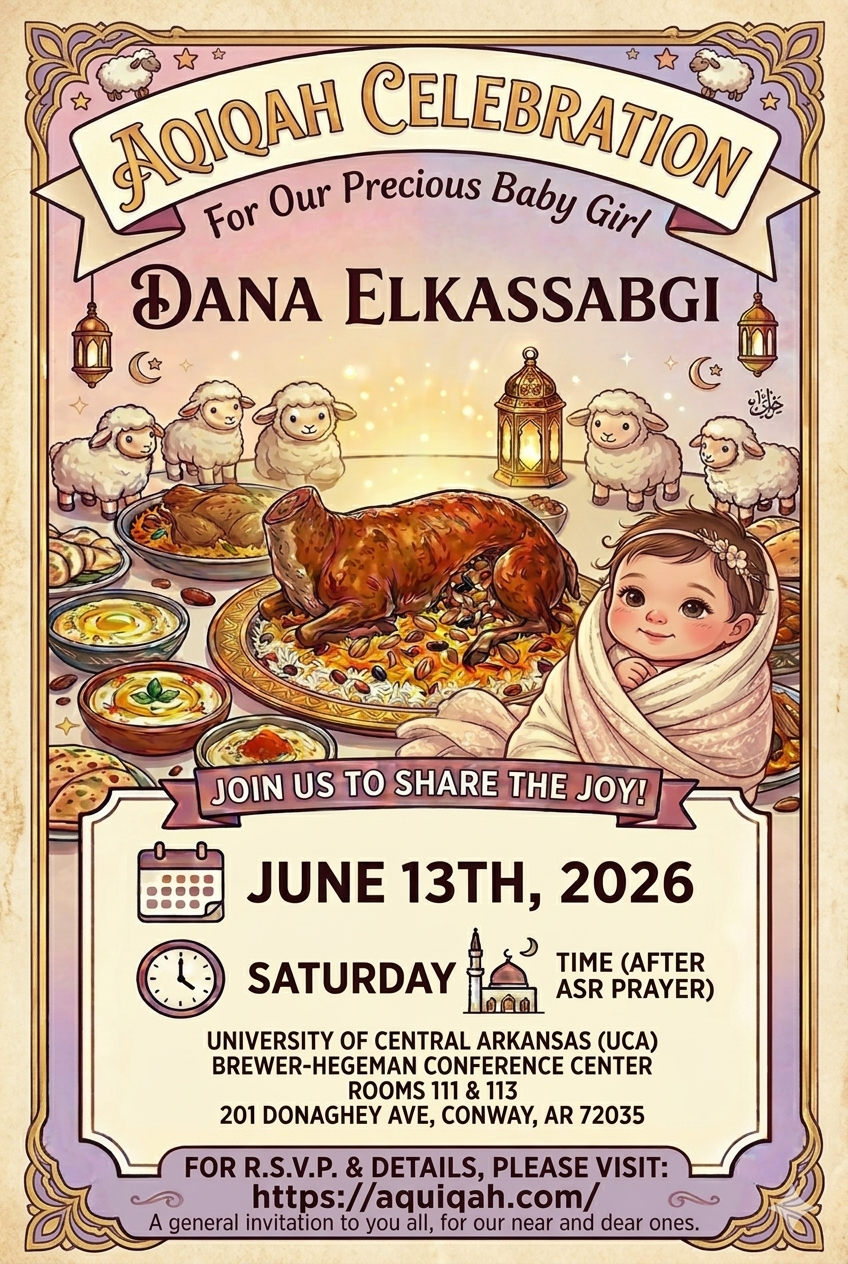 Aqiqah Celebration for our precious baby girl Dana Elkassabgi. Saturday June 13th 2026, after Asr prayer, University of Central Arkansas, Brewer-Hegeman Conference Center, Rooms 111 & 113, 201 Donaghey Ave, Conway, AR 72035.